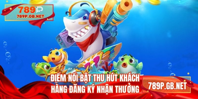 Điểm nổi bật thu hút khách hàng đăng ký nhận thưởng