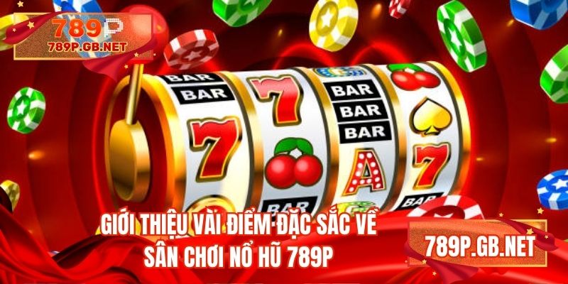 Giới thiệu vài điểm đặc sắc về sân chơi nổ hũ 789P