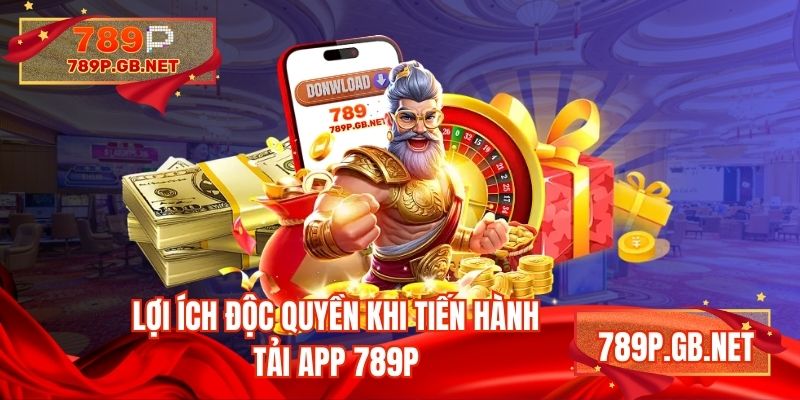 Lợi ích độc quyền khi tiến hành tải app 789P